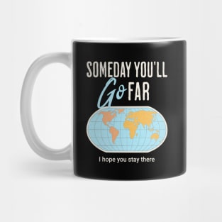 Someday you'll go far, I hope you stay there Mug